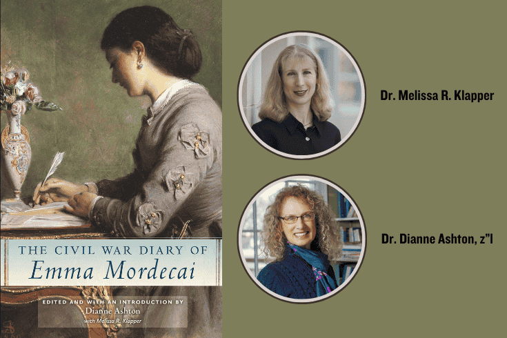 Left: book cover with image of a 19th century woman sitting at a table writing with a quill pen, Text: The Civil War Diary of Emma Mordecai, edited and with an introduction by Dianne Ashton, with Melissa R. Klapper. Right, top: photo of Melissa Klapper in circle frame, text: Dr. Melissa Klapper; Right, bottom: photo of Dianne Ashton in circle frame, text: Dr. Dianne Ashton, z"l.